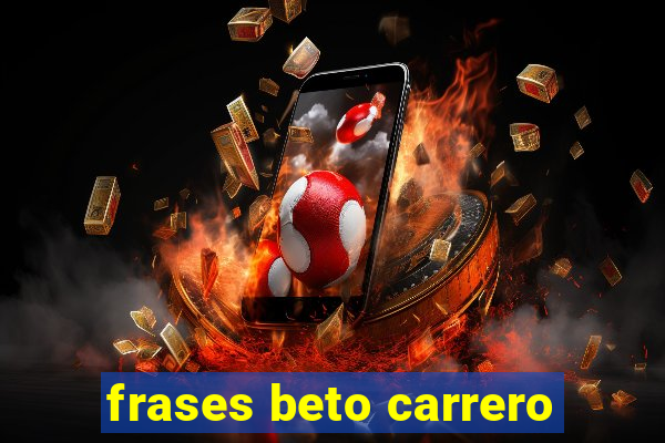 frases beto carrero